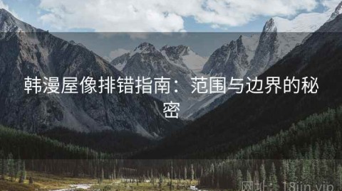 韩漫屋像排错指南：范围与边界的秘密