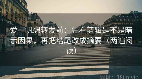 爱一帆想转发前：先看剪辑是不是暗示因果，再把结尾改成摘要（两遍阅读）