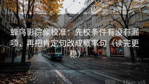 蜂鸟影院像校准：先校条件有没有漏项，再把肯定句改成概率句（读完更稳）