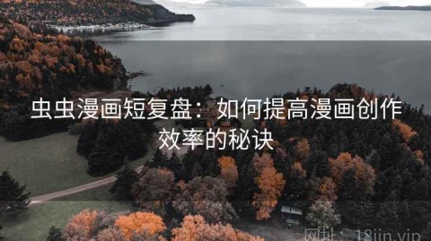 虫虫漫画短复盘：如何提高漫画创作效率的秘诀