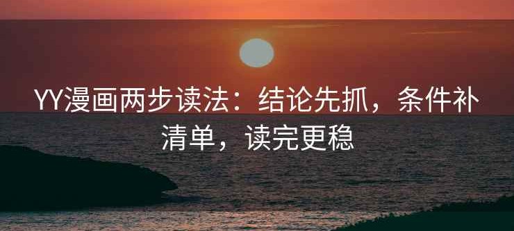 YY漫画两步读法：结论先抓，条件补清单，读完更稳
