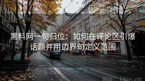 黑料网一句归位：如何在评论区引爆话题并用边界句定义范围