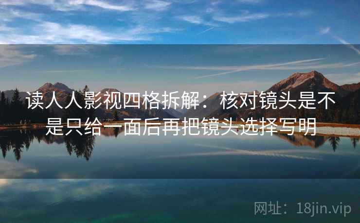 读人人影视四格拆解：核对镜头是不是只给一面后再把镜头选择写明