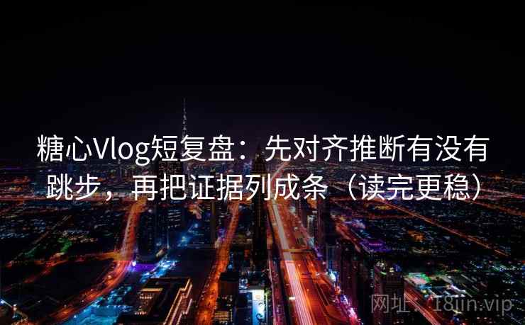 糖心Vlog短复盘:先对齐推断有没有跳步,再把证据列成条(读完更稳) 糖心Vlog短复盘:先对齐推断有没有跳步,再把证据列成条(读完更稳)