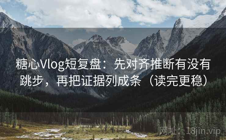 糖心Vlog短复盘:先对齐推断有没有跳步,再把证据列成条(读完更稳) 糖心Vlog短复盘:先对齐推断有没有跳步,再把证据列成条(读完更稳)