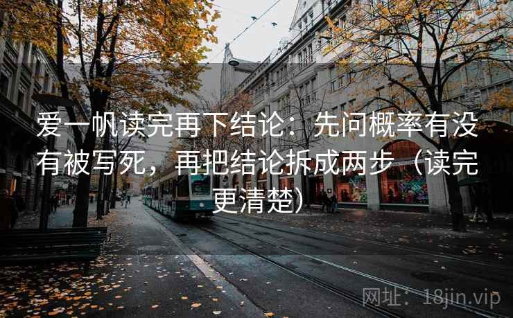 爱一帆读完再下结论:先问概率有没有被写死,再把结论拆成两步(读完更清楚) 爱一帆读完再下结论:先问概率有没有被写死,再把结论拆成两步(读完更清楚)
