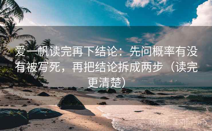 爱一帆读完再下结论:先问概率有没有被写死,再把结论拆成两步(读完更清楚) 爱一帆读完再下结论:先问概率有没有被写死,再把结论拆成两步(读完更清楚)