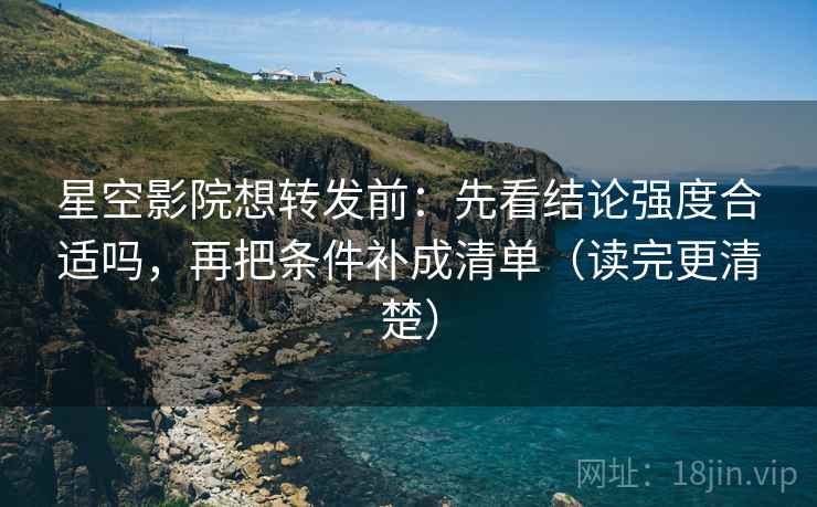 星空影院想转发前:先看结论强度合适吗,再把条件补成清单(读完更清楚) 星空影院想转发前:先看结论强度合适吗,再把条件补成清单(读完更清楚)