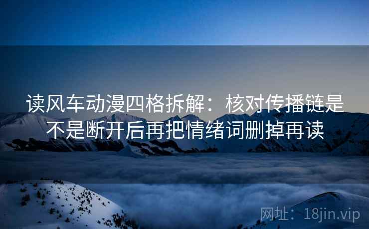 读风车动漫四格拆解:核对传播链是不是断开后再把情绪词删掉再读 读风车动漫四格拆解:核对传播链是不是断开后再把情绪词删掉再读