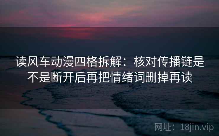 读风车动漫四格拆解:核对传播链是不是断开后再把情绪词删掉再读 读风车动漫四格拆解:核对传播链是不是断开后再把情绪词删掉再读