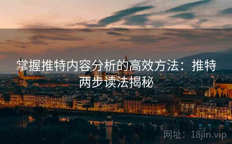 掌握推特内容分析的高效方法:推特两步读法揭秘 掌握推特内容分析的高效方法:推特两步读法揭秘