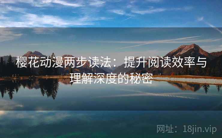 樱花动漫两步读法:提升阅读效率与理解深度的秘密 樱花动漫两步读法:提升阅读效率与理解深度的秘密