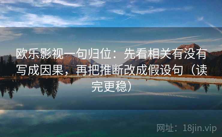 欧乐影视一句归位：先看相关有没有写成因果，再把推断改成假设句（读完更稳）