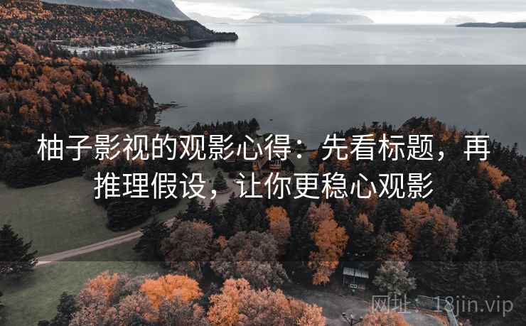 柚子影视的观影心得:先看标题,再推理假设,让你更稳心观影 柚子影视的观影心得:先看标题,再推理假设,让你更稳心观影