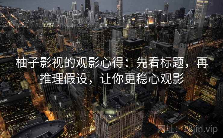 柚子影视的观影心得:先看标题,再推理假设,让你更稳心观影 柚子影视的观影心得:先看标题,再推理假设,让你更稳心观影