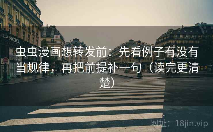 虫虫漫画想转发前:先看例子有没有当规律,再把前提补一句(读完更清楚) 虫虫漫画想转发前:先看例子有没有当规律,再把前提补一句(读完更清楚)