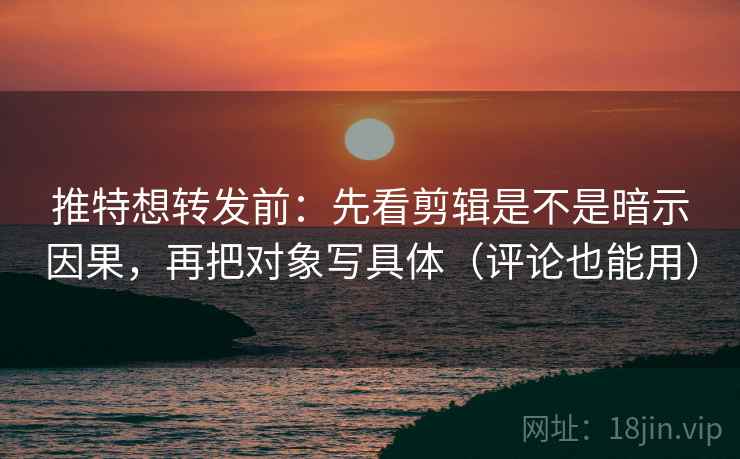 推特想转发前:先看剪辑是不是暗示因果,再把对象写具体(评论也能用) 推特想转发前:先看剪辑是不是暗示因果,再把对象写具体(评论也能用)