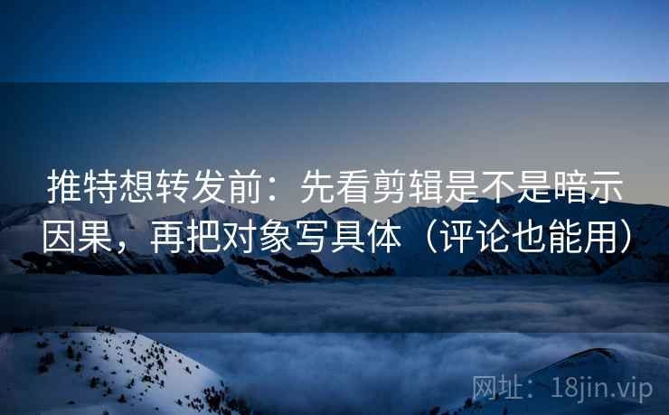 推特想转发前:先看剪辑是不是暗示因果,再把对象写具体(评论也能用) 推特想转发前:先看剪辑是不是暗示因果,再把对象写具体(评论也能用)
