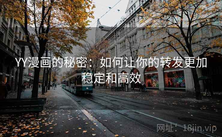 YY漫画的秘密:如何让你的转发更加稳定和高效 YY漫画的秘密:如何让你的转发更加稳定和高效