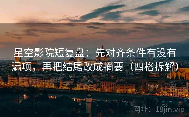星空影院短复盘:先对齐条件有没有漏项,再把结尾改成摘要(四格拆解) 星空影院短复盘:先对齐条件有没有漏项,再把结尾改成摘要(四格拆解)