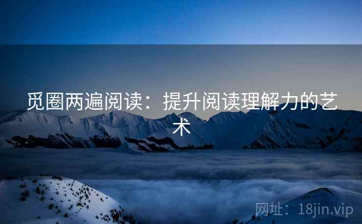 觅圈两遍阅读:提升阅读理解力的艺术 觅圈两遍阅读:提升阅读理解力的艺术