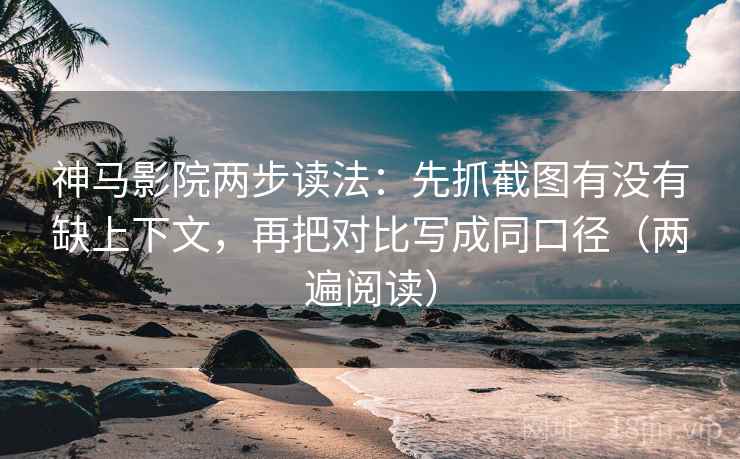 神马影院两步读法:先抓截图有没有缺上下文,再把对比写成同口径(两遍阅读) 神马影院两步读法:先抓截图有没有缺上下文,再把对比写成同口径(两遍阅读)