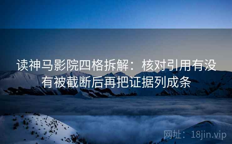读神马影院四格拆解:核对引用有没有被截断后再把证据列成条 读神马影院四格拆解:核对引用有没有被截断后再把证据列成条