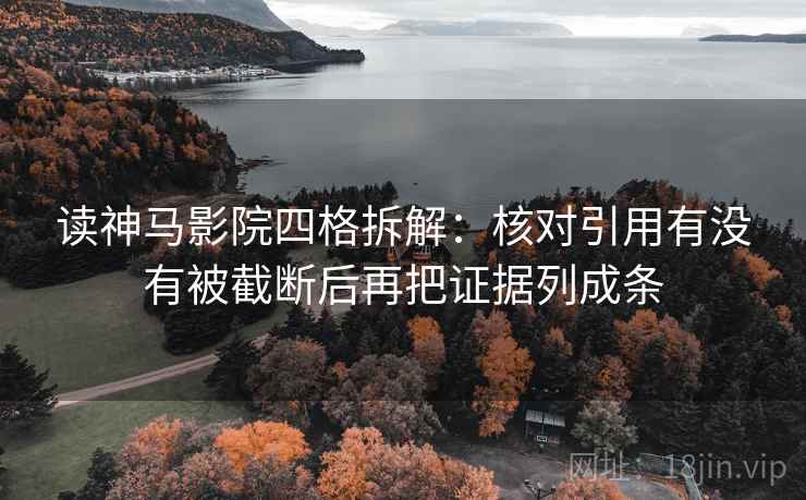 读神马影院四格拆解:核对引用有没有被截断后再把证据列成条 读神马影院四格拆解:核对引用有没有被截断后再把证据列成条