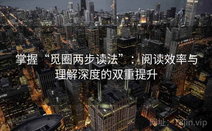 掌握“觅圈两步读法”:阅读效率与理解深度的双重提升 掌握“觅圈两步读法”:阅读效率与理解深度的双重提升