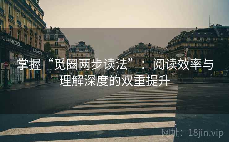 掌握“觅圈两步读法”:阅读效率与理解深度的双重提升 掌握“觅圈两步读法”:阅读效率与理解深度的双重提升