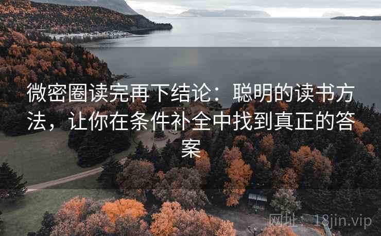 微密圈读完再下结论:聪明的读书方法,让你在条件补全中找到真正的答案 微密圈读完再下结论:聪明的读书方法,让你在条件补全中找到真正的答案