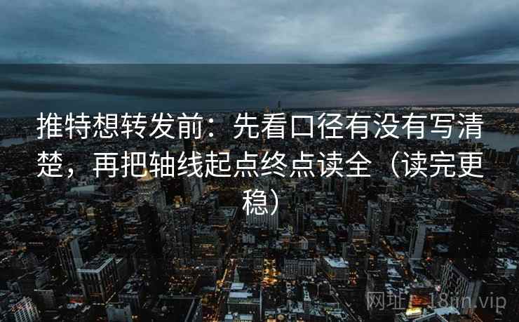 推特想转发前：先看口径有没有写清楚，再把轴线起点终点读全（读完更稳）
