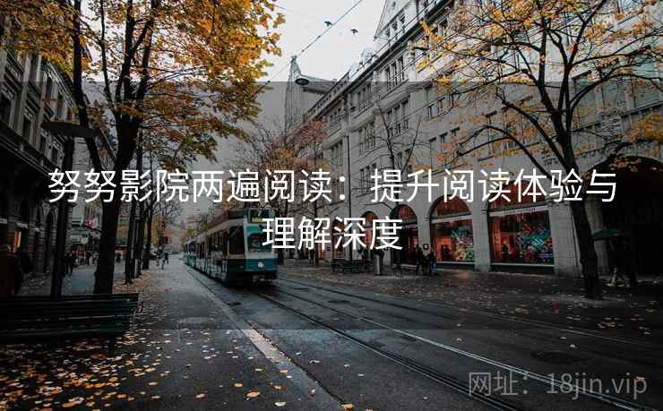 努努影院两遍阅读:提升阅读体验与理解深度 努努影院两遍阅读:提升阅读体验与理解深度