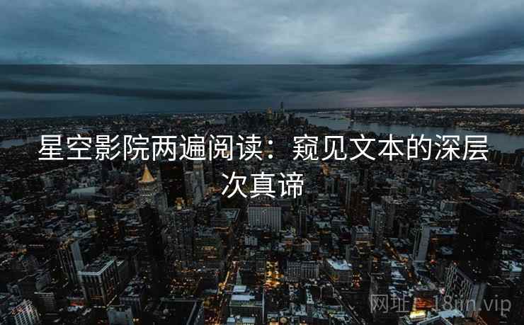 星空影院两遍阅读:窥见文本的深层次真谛 星空影院两遍阅读:窥见文本的深层次真谛