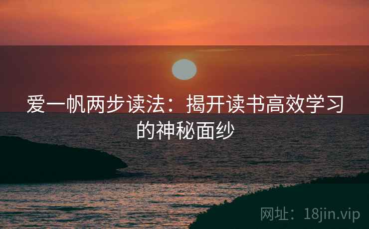 爱一帆两步读法：揭开读书高效学习的神秘面纱