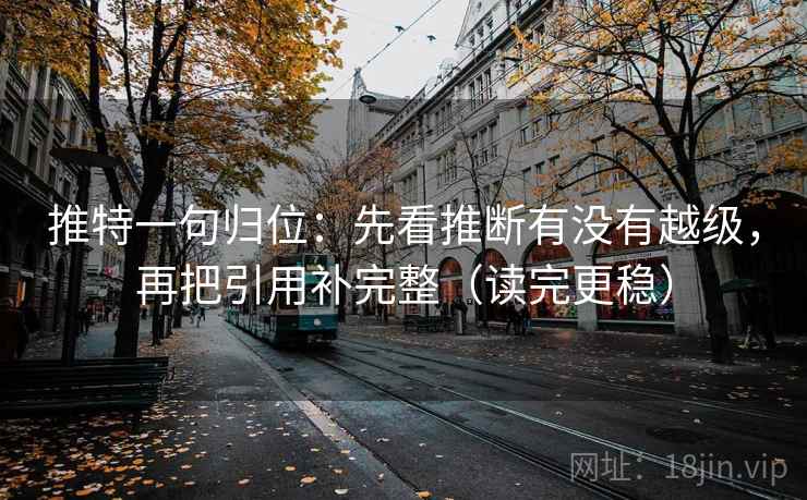 推特一句归位:先看推断有没有越级,再把引用补完整(读完更稳) 推特一句归位:先看推断有没有越级,再把引用补完整(读完更稳)