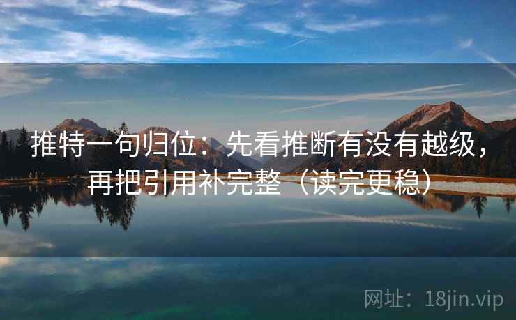 推特一句归位:先看推断有没有越级,再把引用补完整(读完更稳) 推特一句归位:先看推断有没有越级,再把引用补完整(读完更稳)