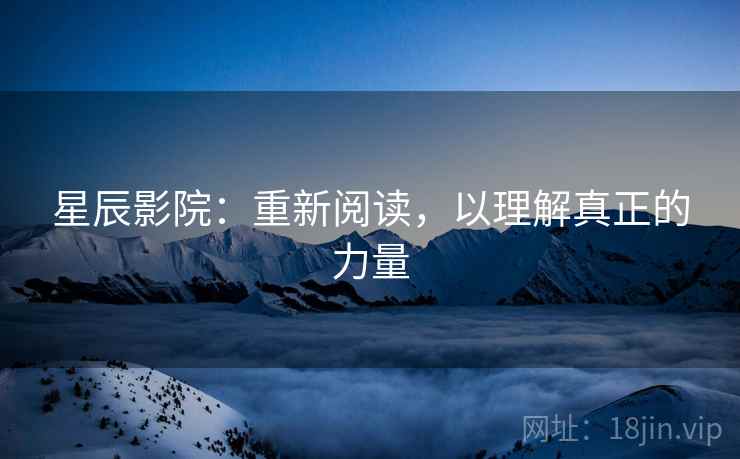 星辰影院:重新阅读,以理解真正的力量 星辰影院:重新阅读,以理解真正的力量