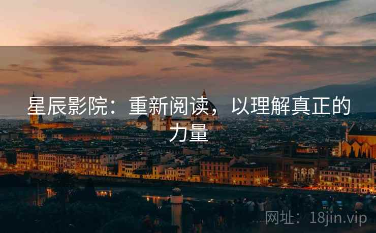 星辰影院:重新阅读,以理解真正的力量 星辰影院:重新阅读,以理解真正的力量