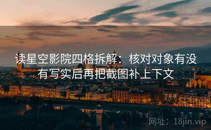 读星空影院四格拆解:核对对象有没有写实后再把截图补上下文 读星空影院四格拆解:核对对象有没有写实后再把截图补上下文