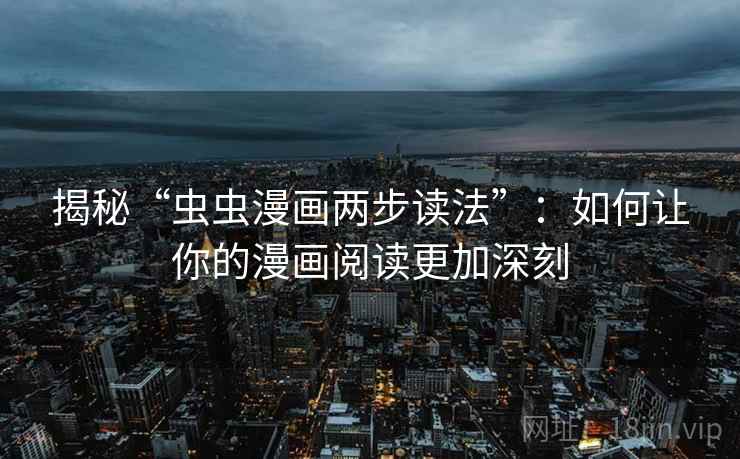 揭秘“虫虫漫画两步读法”:如何让你的漫画阅读更加深刻 揭秘“虫虫漫画两步读法”:如何让你的漫画阅读更加深刻