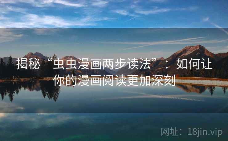 揭秘“虫虫漫画两步读法”:如何让你的漫画阅读更加深刻 揭秘“虫虫漫画两步读法”:如何让你的漫画阅读更加深刻
