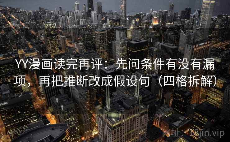 YY漫画读完再评:先问条件有没有漏项,再把推断改成假设句(四格拆解) YY漫画读完再评:先问条件有没有漏项,再把推断改成假设句(四格拆解)