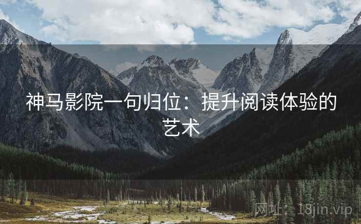 神马影院一句归位:提升阅读体验的艺术 神马影院一句归位:提升阅读体验的艺术