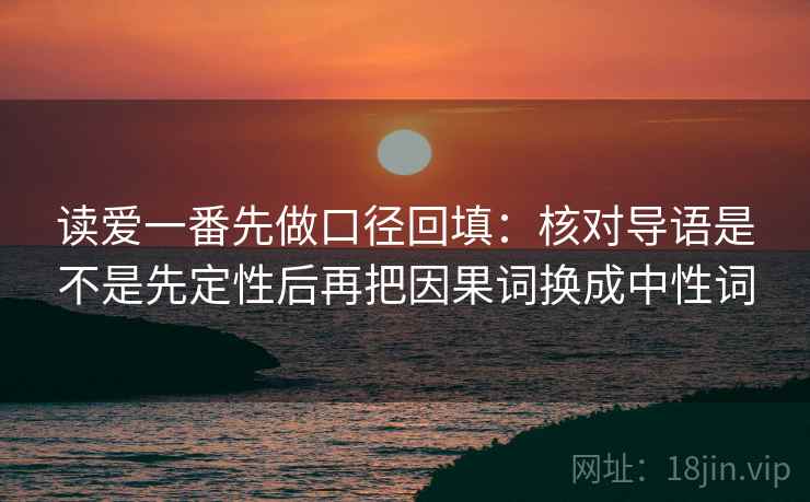 读爱一番先做口径回填:核对导语是不是先定性后再把因果词换成中性词 读爱一番先做口径回填:核对导语是不是先定性后再把因果词换成中性词