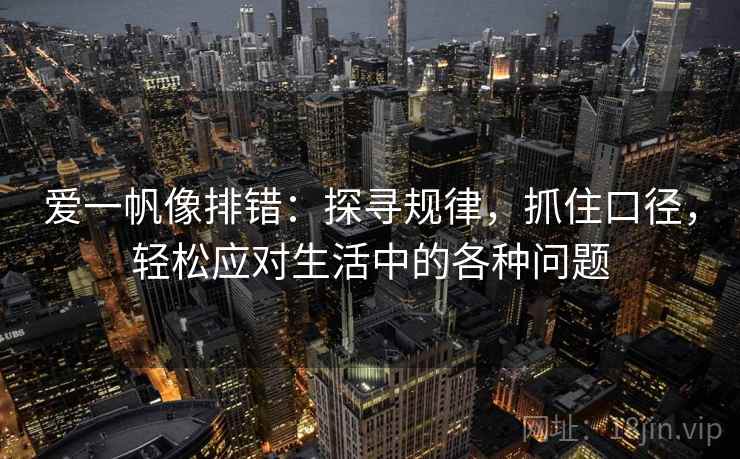爱一帆像排错:探寻规律,抓住口径,轻松应对生活中的各种问题 爱一帆像排错:探寻规律,抓住口径,轻松应对生活中的各种问题