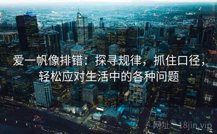 爱一帆像排错:探寻规律,抓住口径,轻松应对生活中的各种问题 爱一帆像排错:探寻规律,抓住口径,轻松应对生活中的各种问题