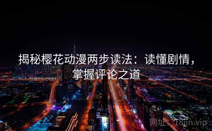 揭秘樱花动漫两步读法:读懂剧情,掌握评论之道 揭秘樱花动漫两步读法:读懂剧情,掌握评论之道