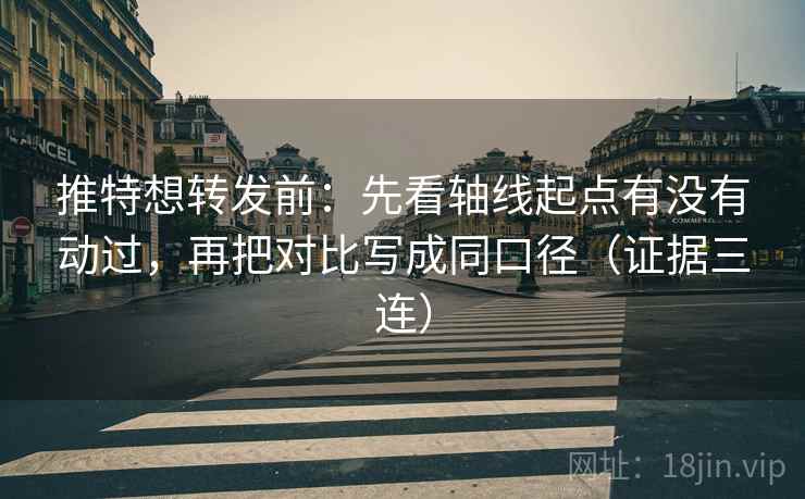 推特想转发前:先看轴线起点有没有动过,再把对比写成同口径(证据三连) 推特想转发前:先看轴线起点有没有动过,再把对比写成同口径(证据三连)