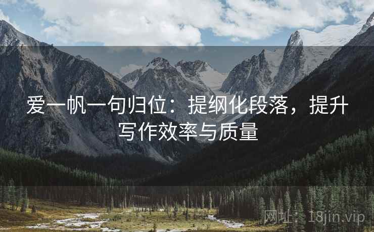 爱一帆一句归位:提纲化段落,提升写作效率与质量 爱一帆一句归位:提纲化段落,提升写作效率与质量